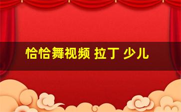 恰恰舞视频 拉丁 少儿